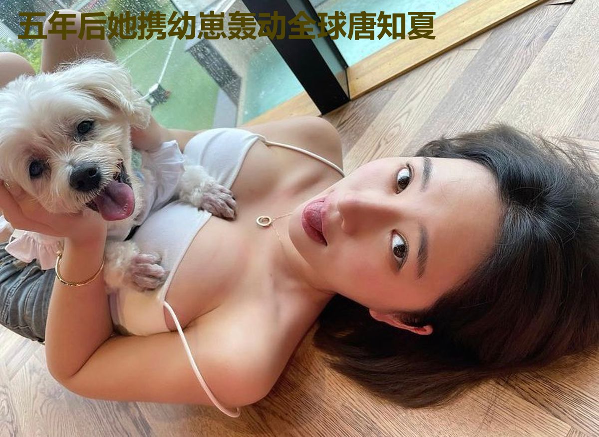 五年后她携幼崽轰动全球唐知夏